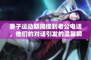 妻子运动期间接到老公电话，他们的对话引发的温馨瞬间