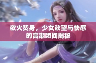 欲火焚身，少女欲望与快感的高潮瞬间揭秘