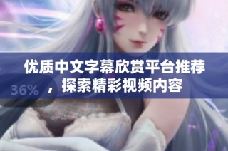 优质中文字幕欣赏平台推荐，探索精彩视频内容