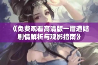 《免费观看高清版一眉道姑剧情解析与观影指南》
