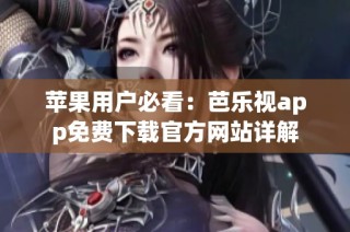 苹果用户必看：芭乐视app免费下载官方网站详解