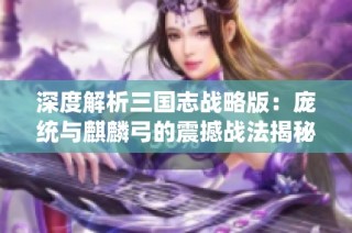 深度解析三国志战略版：庞统与麒麟弓的震撼战法揭秘