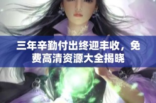 三年辛勤付出终迎丰收，免费高清资源大全揭晓