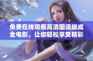 免费在线观看高清国语版成全电影，让你轻松享受精彩内容