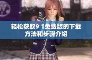 轻松获取9 1免费版的下载方法和步骤介绍