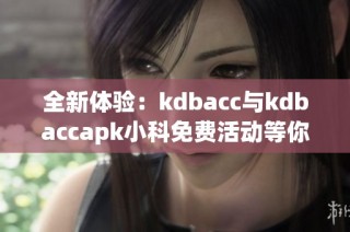 全新体验：kdbacc与kdbaccapk小科免费活动等你来参与