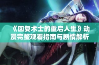 《回复术士的重启人生》动漫完整观看指南与剧情解析