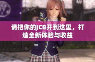 请把你的JCB开到这里，打造全新体验与收益