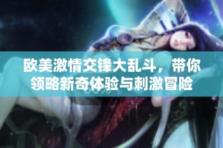 欧美激情交锋大乱斗，带你领略新奇体验与刺激冒险