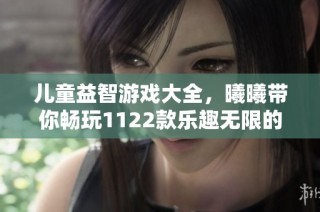 儿童益智游戏大全，曦曦带你畅玩1122款乐趣无限的小游戏!