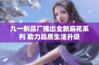 九一制品厂推出全新麻花系列 助力品质生活升级