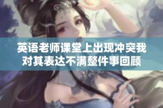 英语老师课堂上出现冲突我对其表达不满整件事回顾