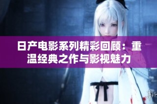 日产电影系列精彩回顾：重温经典之作与影视魅力