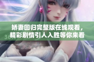 娇妻回归完整版在线观看，精彩剧情引人入胜等你来看
