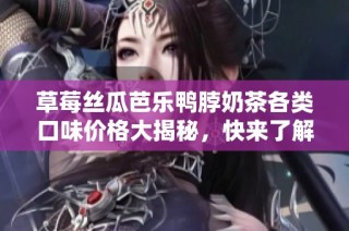 草莓丝瓜芭乐鸭脖奶茶各类口味价格大揭秘，快来了解吧！