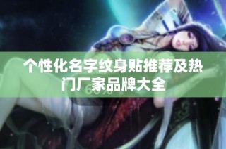 个性化名字纹身贴推荐及热门厂家品牌大全