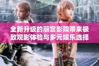 全新升级的丽宫影院带来极致观影体验与多元娱乐选择