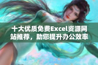 十大优质免费Excel资源网站推荐，助您提升办公效率