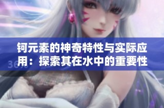 钶元素的神奇特性与实际应用：探索其在水中的重要性