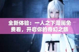 全新体验：一人之下漫画免费看，开启你的奇幻之旅