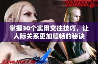 掌握30个实用交往技巧，让人际关系更加顺畅的秘诀
