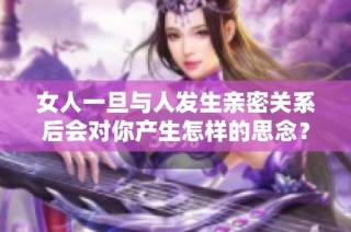 女人一旦与人发生亲密关系后会对你产生怎样的思念？