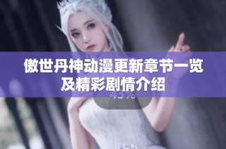 傲世丹神动漫更新章节一览及精彩剧情介绍