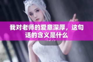 我对老师的爱意深厚，这句话的含义是什么