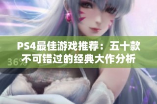PS4最佳游戏推荐：五十款不可错过的经典大作分析