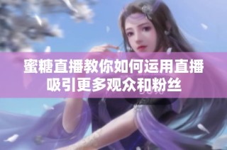 蜜糖直播教你如何运用直播吸引更多观众和粉丝