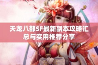 天龙八部SF最新副本攻略汇总与实用推荐分享