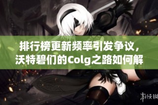 排行榜更新频率引发争议，沃特碧们的Colg之路如何解析
