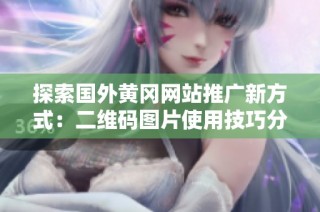 探索国外黄冈网站推广新方式：二维码图片使用技巧分享
