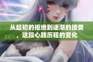 从起初的拒绝到逐渐的接受，这段心路历程的变化