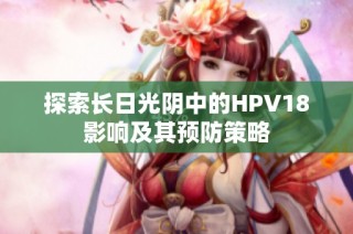 探索长日光阴中的HPV18影响及其预防策略