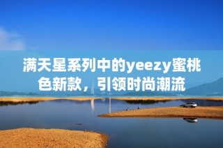满天星系列中的yeezy蜜桃色新款，引领时尚潮流