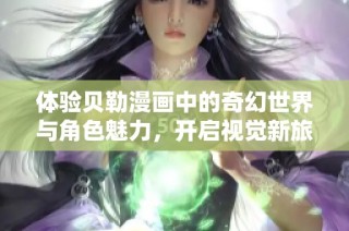 体验贝勒漫画中的奇幻世界与角色魅力，开启视觉新旅程
