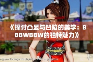 《探讨凸显与凹陷的美学：BBBWBBW的独特魅力》
