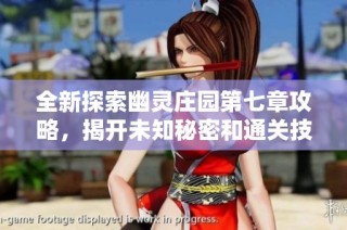全新探索幽灵庄园第七章攻略，揭开未知秘密和通关技巧