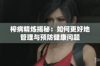 榨病精炼揭秘：如何更好地管理与预防健康问题