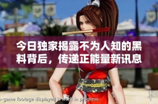 今日独家揭露不为人知的黑料背后，传递正能量新讯息