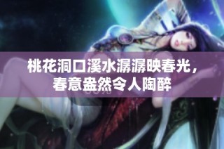 桃花洞口溪水潺潺映春光，春意盎然令人陶醉