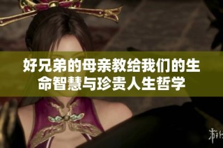 好兄弟的母亲教给我们的生命智慧与珍贵人生哲学