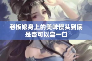 老板娘身上的美味馒头到底是否可以尝一口