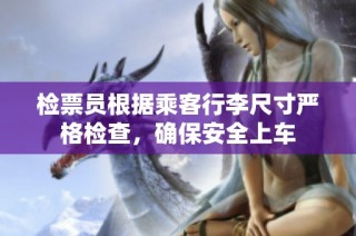 检票员根据乘客行李尺寸严格检查，确保安全上车