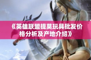 《英雄联盟提莫玩具批发价格分析及产地介绍》