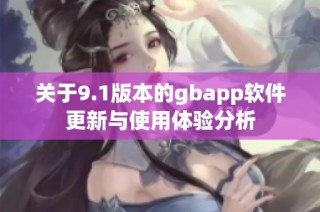 关于9.1版本的gbapp软件更新与使用体验分析