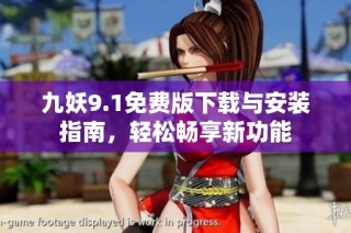 九妖9.1免费版下载与安装指南，轻松畅享新功能