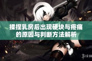 揉捏乳房后出现硬块与疼痛的原因与判断方法解析