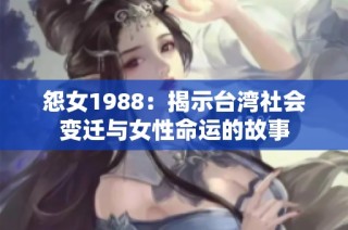 怨女1988：揭示台湾社会变迁与女性命运的故事